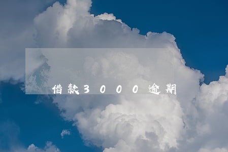 借款3000逾期 借款3000逾期