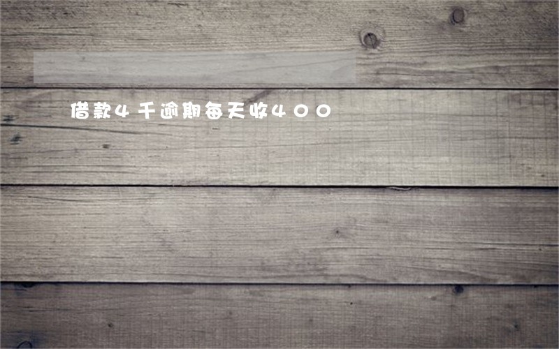 借款4千逾期每天收400 借款4千逾期每天收400