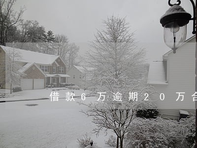 借款6万逾期20万合法吗 借款6万逾期20万合法吗