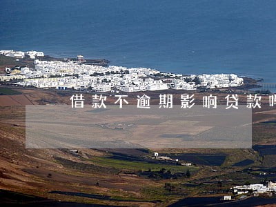 借款不逾期影响贷款吗 借款不逾期影响贷款吗