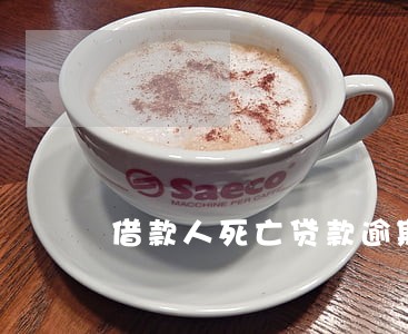 借款人死亡贷款逾期怎么办 借款人死亡贷款逾期怎么办