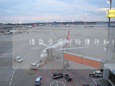 借款合同纠纷律师如何委托 借款合同纠纷律师如何委托