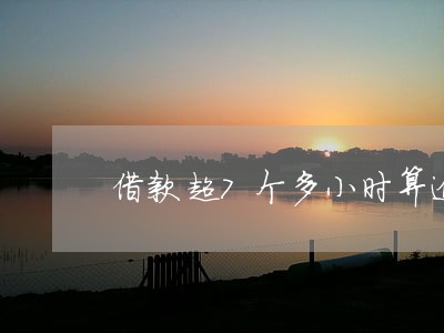 借款超7个多小时算逾期吗 借款超7个多小时算逾期吗