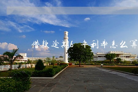 借款逾期6年利率怎么算 借款逾期6年利率怎么算
