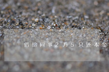 借给同事2万5只还本金 借给同事2万5只还本金