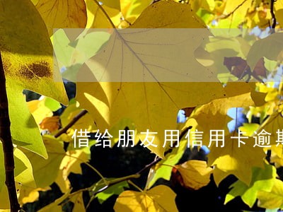 借给朋友用信用卡逾期 借给朋友用信用卡逾期