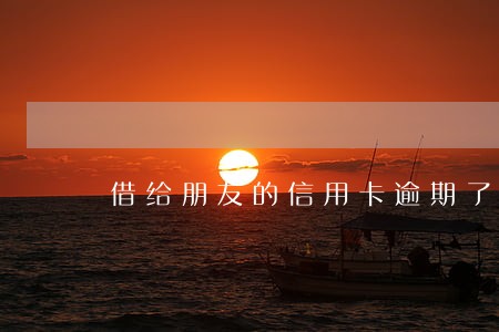 借给朋友的信用卡逾期了