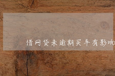 借网贷未逾期买车有影响吗 借网贷未逾期买车有影响吗