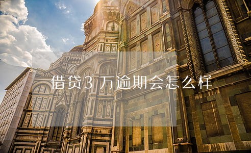 借贷3万逾期会怎么样 借贷3万逾期会怎么样