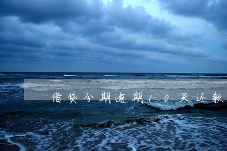 借贷分期逾期10天还款 借贷分期逾期10天还款