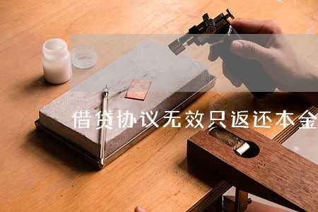 借贷协议无效只返还本金 借贷协议无效只返还本金