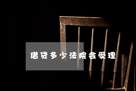 借贷多少法院会受理 借贷多少法院会受理