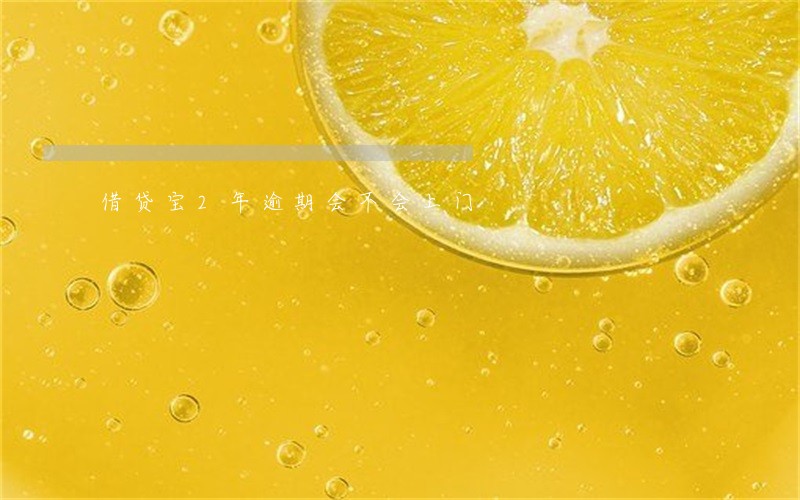 借贷宝2年逾期会不会上门 借贷宝2年逾期会不会上门