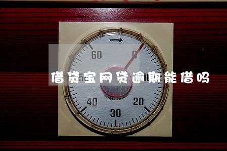 借贷宝网贷逾期能借吗 借贷宝网贷逾期能借吗