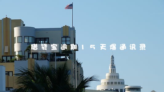 借贷宝逾期15天爆通讯录 借贷宝逾期15天爆通讯录