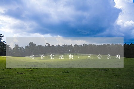 借贷宝逾期1天会怎样 借贷宝逾期1天会怎样