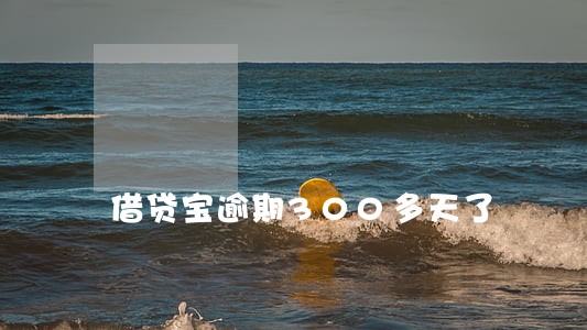 借贷宝逾期300多天了 借贷宝逾期300多天了