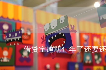 借贷宝逾期4年了还要还吗 借贷宝逾期4年了还要还吗