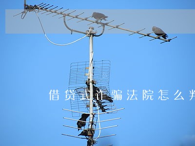 借贷式诈骗法院怎么判 借贷式诈骗法院怎么判