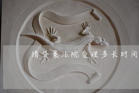 借贷案法院受理多长时间 借贷案法院受理多长时间