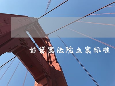 借贷案法院立案标准 借贷案法院立案标准