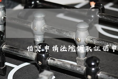 借贷申请法院调取证据申请书 借贷申请法院调取证据申请书