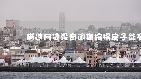 借过网贷没有逾期按揭房子能买嘛 借过网贷没有逾期按揭房子能买嘛