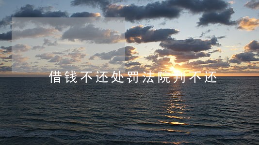 借钱不还处罚法院判不还 借钱不还处罚法院判不还