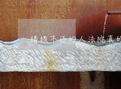 借钱不还的人法院真的能制栽他吗 借钱不还的人法院真的能制栽他吗