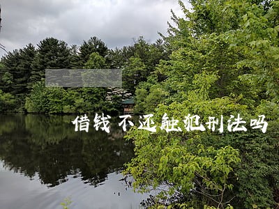 借钱不还触犯刑法吗 借钱不还触犯刑法吗