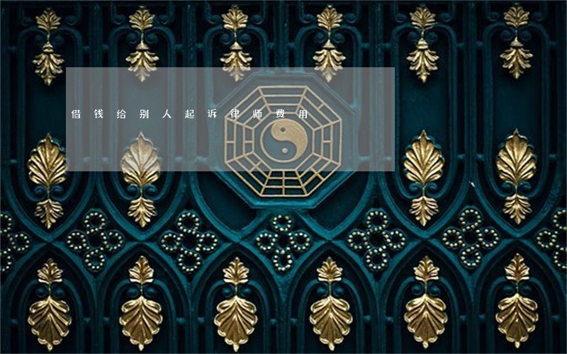 借钱给别人起诉律师费用 借钱给别人起诉律师费用
