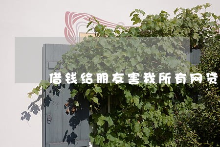 借钱给朋友害我所有网贷逾期