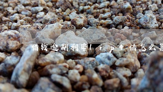 借钱逾期利率lrp4倍怎么算 借钱逾期利率lrp4倍怎么算
