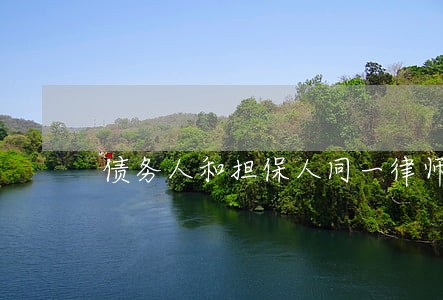 债务人和担保人同一律师代理 债务人和担保人同一律师代理