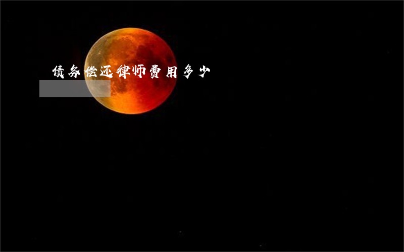 债务偿还律师费用多少 债务偿还律师费用多少