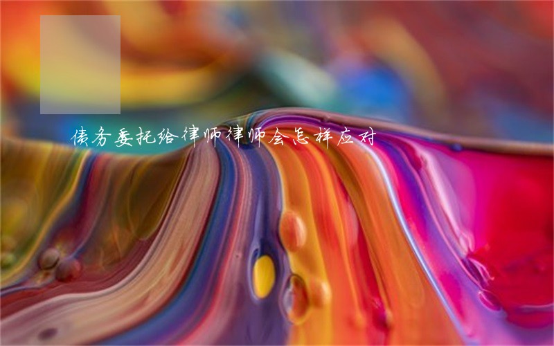 债务委托给律师律师会怎样应对 债务委托给律师律师会怎样应对