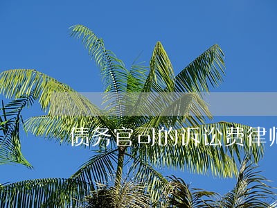 债务官司的诉讼费律师费 债务官司的诉讼费律师费