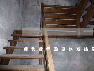 债务律师函可以发给无关人员吗 债务律师函可以发给无关人员吗