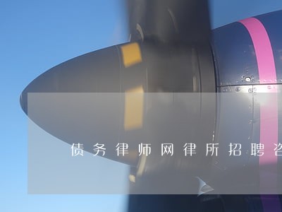 债务律师网律所招聘咨询 债务律师网律所招聘咨询
