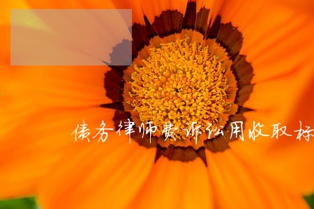债务律师费诉讼用收取标准 债务律师费诉讼用收取标准