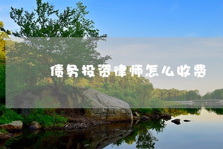 债务投资律师怎么收费 债务投资律师怎么收费
