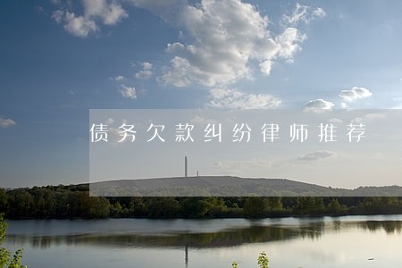 债务欠款纠纷律师推荐 债务欠款纠纷律师推荐