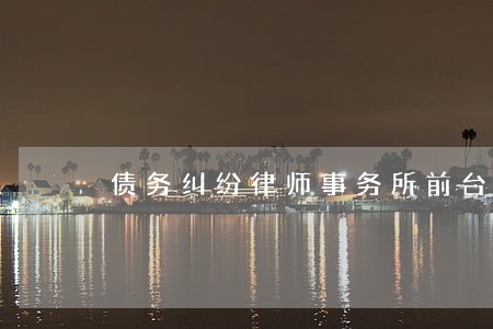债务纠纷律师事务所前台 债务纠纷律师事务所前台