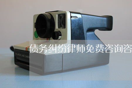 债务纠纷律师免费咨询咨询 债务纠纷律师免费咨询咨询