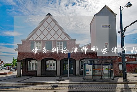 债务纠纷律师哪家律所好 债务纠纷律师哪家律所好