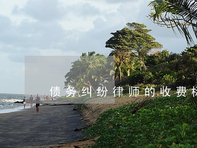 债务纠纷律师的收费标准是多少 债务纠纷律师的收费标准是多少