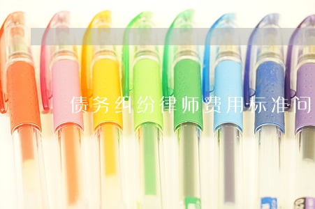 债务纠纷律师费用标准问题 债务纠纷律师费用标准问题