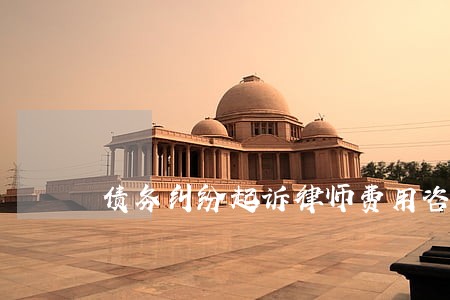 债务纠纷起诉律师费用咨询 债务纠纷起诉律师费用咨询