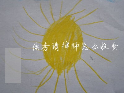 债务请律师怎么收费 债务请律师怎么收费