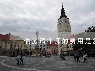 债务请律师的费用是多少 债务请律师的费用是多少